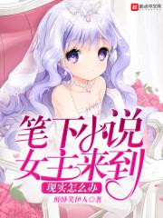 笔下小说女主来到现实怎么办