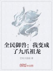 全民御兽:我变成了九爪祖龙