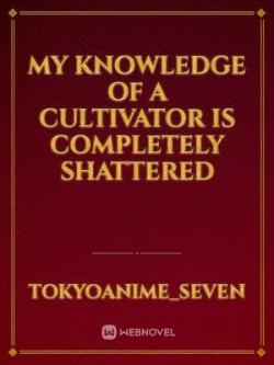 My Knowledge Of A Cultivator Is Completely Shatter