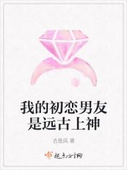我的初恋男友是远古上神